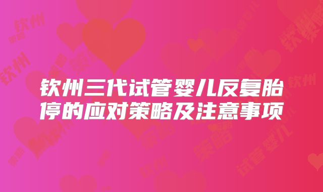 钦州三代试管婴儿反复胎停的应对策略及注意事项