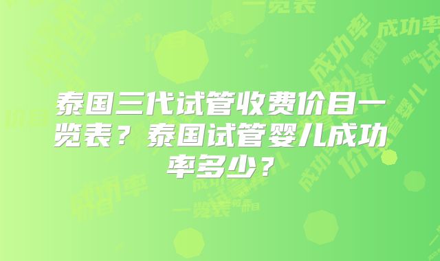泰国三代试管收费价目一览表？泰国试管婴儿成功率多少？