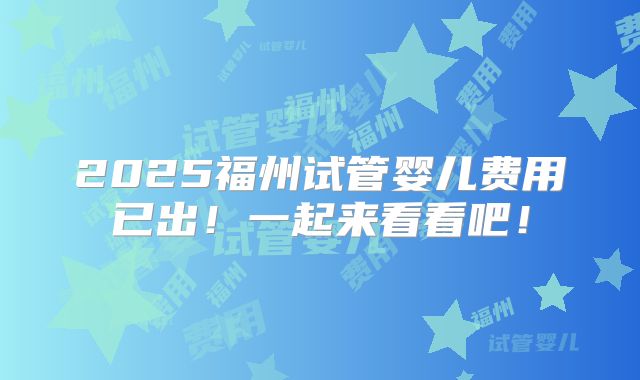 2025福州试管婴儿费用已出！一起来看看吧！