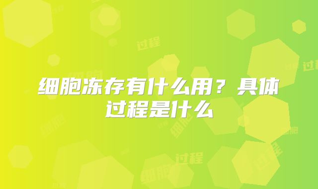 细胞冻存有什么用？具体过程是什么