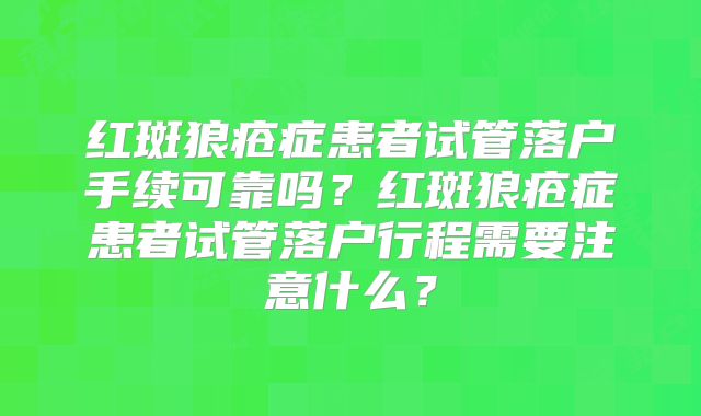 红斑狼疮症患者试管落户手续可靠吗?红斑狼疮症患者试管落户行程需要注意什么?