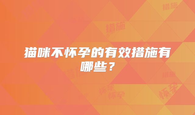 猫咪不怀孕的有效措施有哪些？