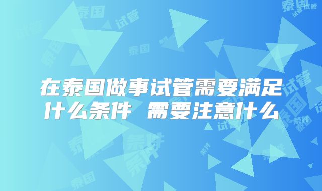 在泰国做事试管需要满足什么条件 需要注意什么