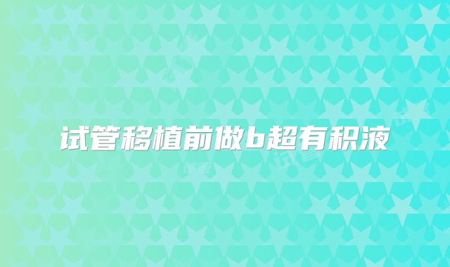 试管移植前做b超有积液