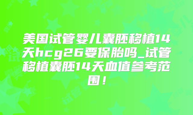 美国试管婴儿囊胚移植14天hcg26要保胎吗_试管移植囊胚14天血值参考范围！