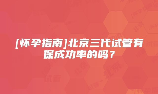 [怀孕指南]北京三代试管有保成功率的吗？