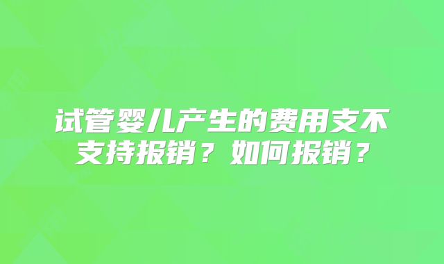试管婴儿产生的费用支不支持报销?如何报销?