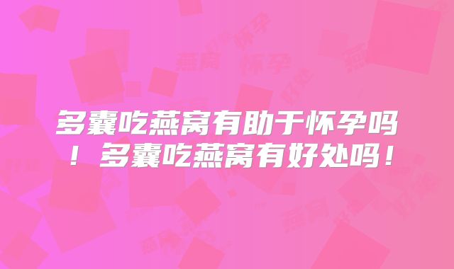 多囊吃燕窝有助于怀孕吗!多囊吃燕窝有好处吗!