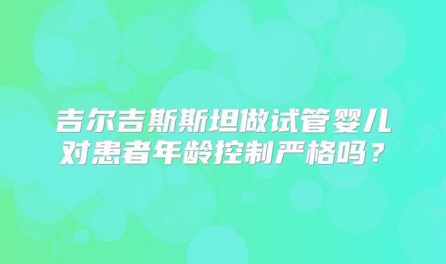 吉尔吉斯斯坦做试管婴儿对患者年龄控制严格吗？