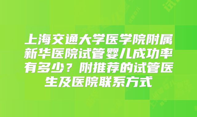 上海交通大学医学院附属新华医院试管婴儿成功率有多少？附推荐的试管医生及医院联系方式