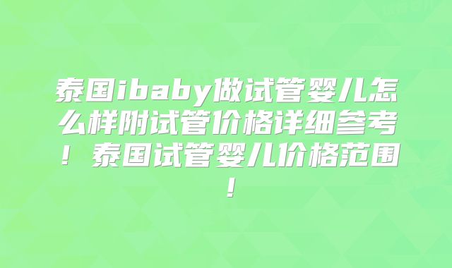 泰国ibaby做试管婴儿怎么样附试管价格详细参考！泰国试管婴儿价格范围！