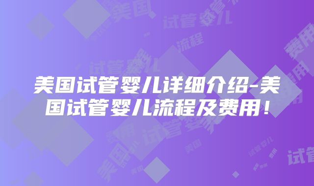 美国试管婴儿详细介绍-美国试管婴儿流程及费用!