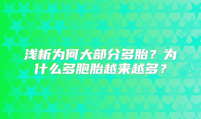 浅析为何大部分多胎？为什么多胞胎越来越多？