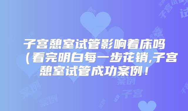 子宫憩室试管影响着床吗（看完明白每一步花销,子宫憩室试管成功案例！