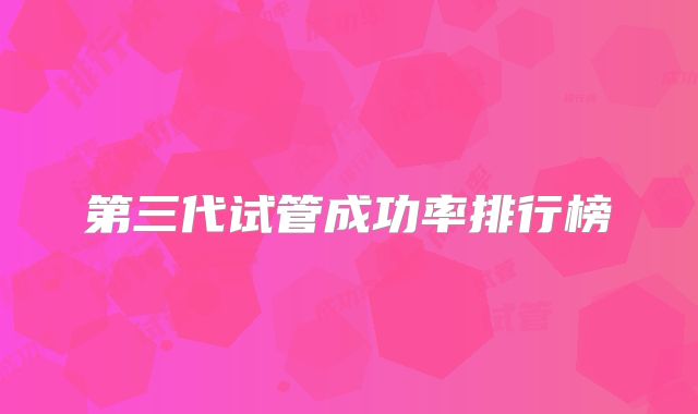 第三代试管成功率排行榜