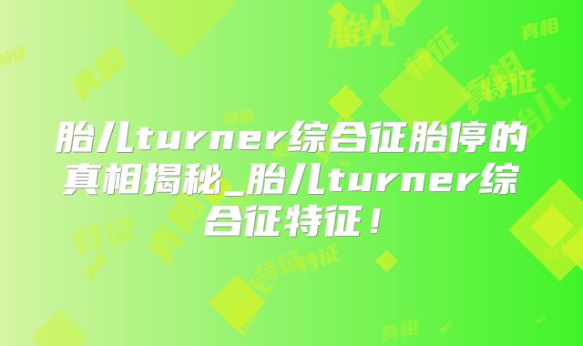 胎儿turner综合征胎停的真相揭秘_胎儿turner综合征特征！