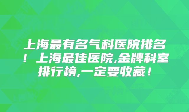 上海最有名气科医院排名！上海最佳医院,金牌科室排行榜,一定要收藏！