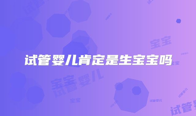 试管婴儿肯定是生宝宝吗