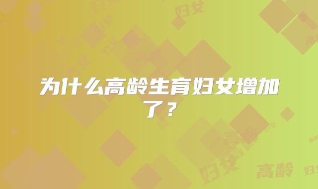 为什么高龄生育妇女增加了？