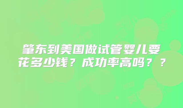 肇东到美国做试管婴儿要花多少钱？成功率高吗？？