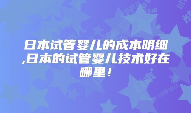 日本试管婴儿的成本明细,日本的试管婴儿技术好在哪里！