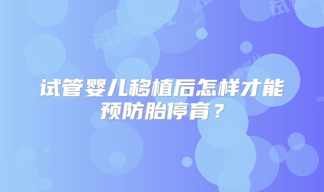 试管婴儿移植后怎样才能预防胎停育?