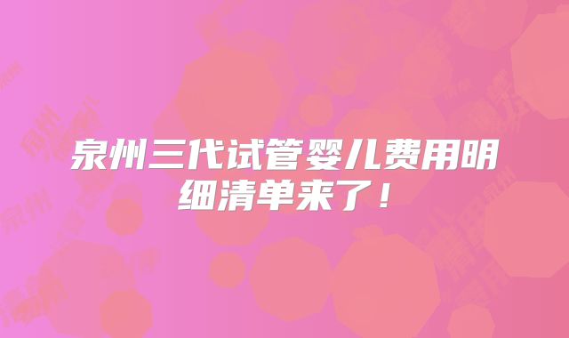 泉州三代试管婴儿费用明细清单来了！