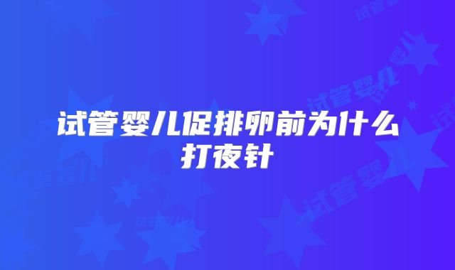 试管婴儿促排卵前为什么打夜针