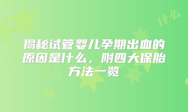 揭秘试管婴儿孕期出血的原因是什么，附四大保胎方法一览