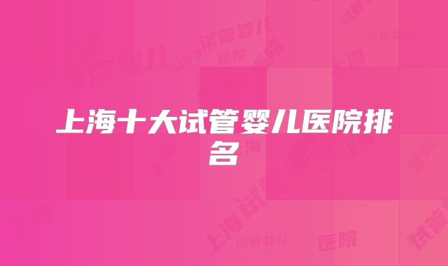 上海十大试管婴儿医院排名