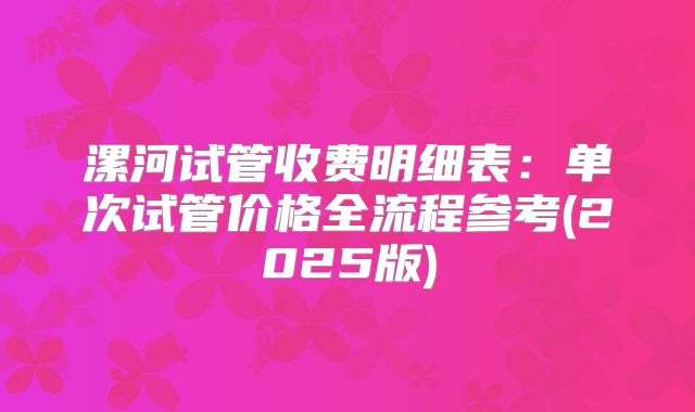 漯河试管收费明细表:单次试管价格全流程参考(2025版)