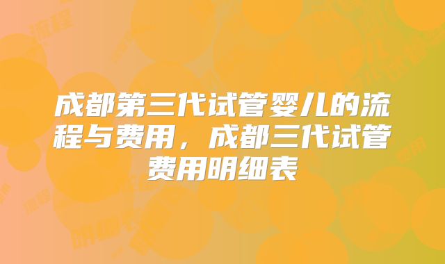 成都第三代试管婴儿的流程与费用，成都三代试管费用明细表