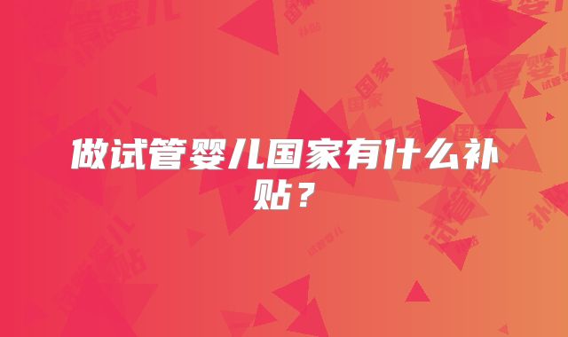 做试管婴儿国家有什么补贴?