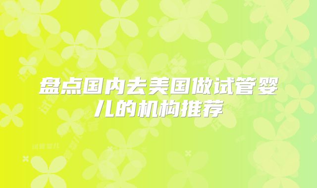 盘点国内去美国做试管婴儿的机构推荐