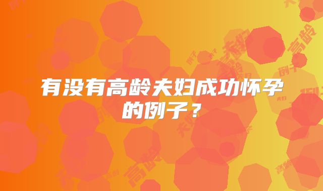 有没有高龄夫妇成功怀孕的例子?