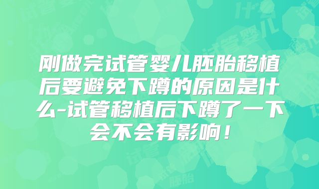 刚做完试管婴儿胚胎移植后要避免下蹲的原因是什么-试管移植后下蹲了一下会不会有影响！