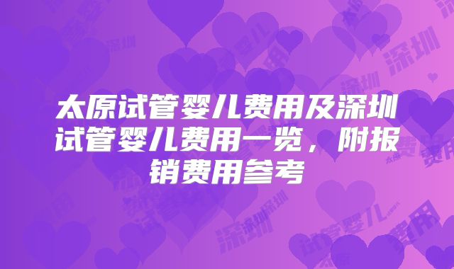 太原试管婴儿费用及深圳试管婴儿费用一览，附报销费用参考
