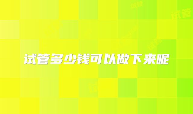 试管多少钱可以做下来呢