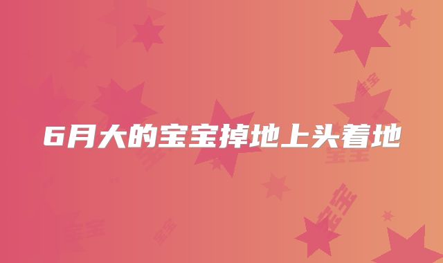 6月大的宝宝掉地上头着地