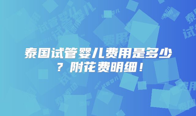 泰国试管婴儿费用是多少？附花费明细！