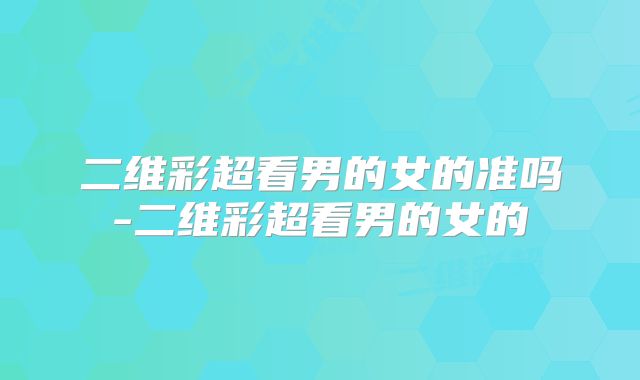 二维彩超看男的女的准吗-二维彩超看男的女的
