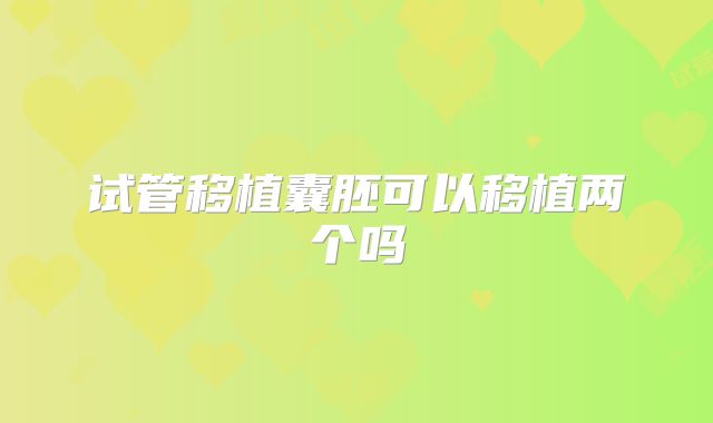 试管移植囊胚可以移植两个吗