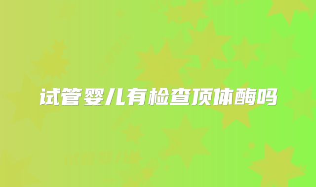 试管婴儿有检查顶体酶吗