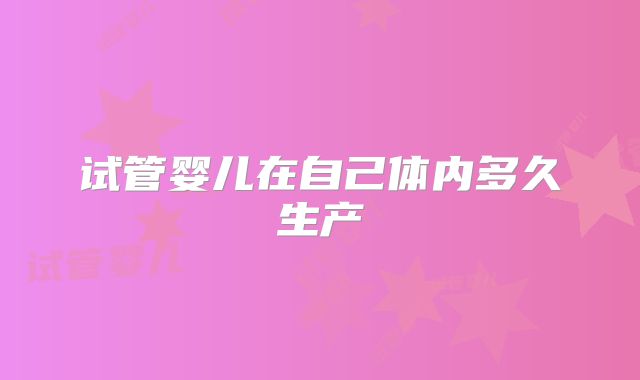 试管婴儿在自己体内多久生产