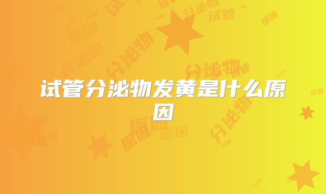 试管分泌物发黄是什么原因