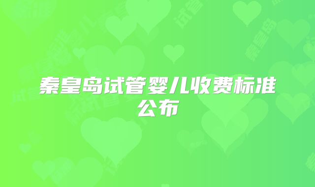 秦皇岛试管婴儿收费标准公布