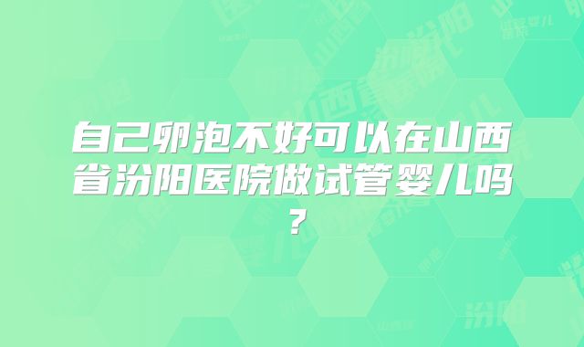 自己卵泡不好可以在山西省汾阳医院做试管婴儿吗?