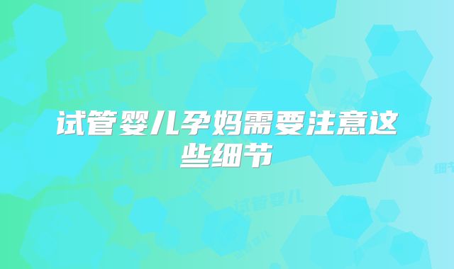 试管婴儿孕妈需要注意这些细节