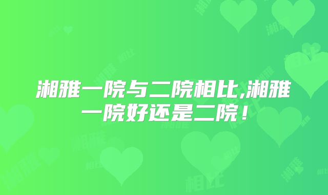 湘雅一院与二院相比,湘雅一院好还是二院!