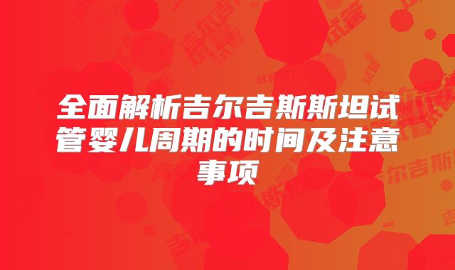 全面解析吉尔吉斯斯坦试管婴儿周期的时间及注意事项
